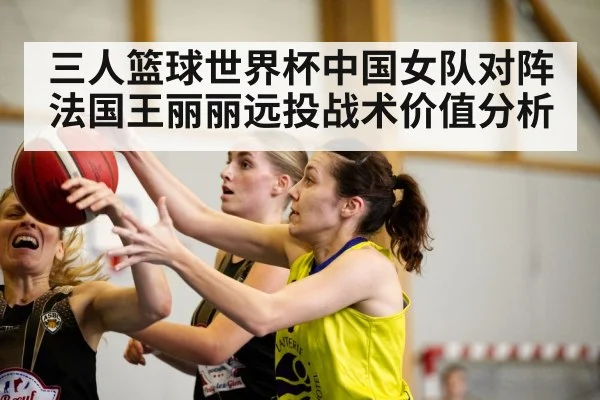 三人篮球世界杯中国女队对阵法国王丽丽远投战术价值分析