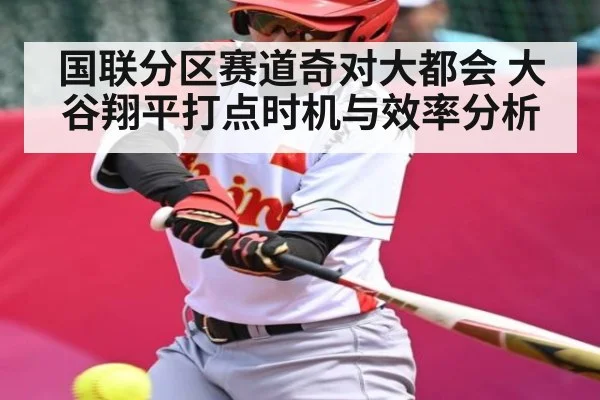 国联分区赛道奇对大都会 大谷翔平打点时机与效率分析
