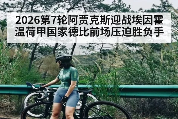 2026第7轮阿贾克斯迎战埃因霍温荷甲国家德比前场压迫胜负手