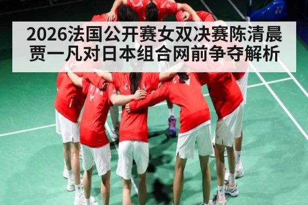 2026法国公开赛女双决赛陈清晨贾一凡对日本组合网前争夺解析