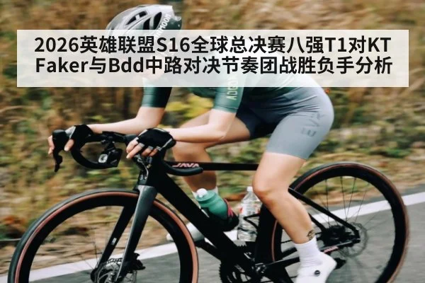 2026英雄联盟S16全球总决赛八强T1对KT Faker与Bdd中路对决节奏团战胜负手分析