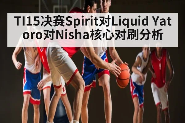 TI15决赛Spirit对Liquid Yatoro对Nisha核心对刷分析