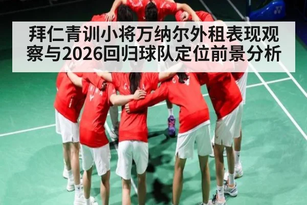 拜仁青训小将万纳尔外租表现观察与2026回归球队定位前景分析