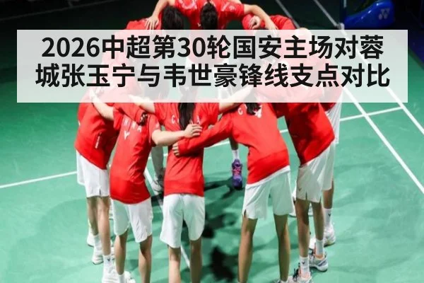 2026中超第30轮国安主场对蓉城张玉宁与韦世豪锋线支点对比